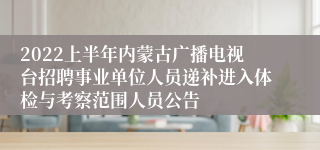 2022上半年内蒙古广播电视台招聘事业单位人员递补进入体检与考察范围人员公告