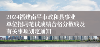 2024福建南平市政和县事业单位招聘笔试成绩合格分数线及有关事项划定通知