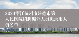 2024浙江杭州市建德市第一人民医院招聘编外人员拟录用人员名单