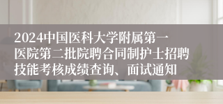 2024中国医科大学附属第一医院第二批院聘合同制护士招聘技能考核成绩查询、面试通知