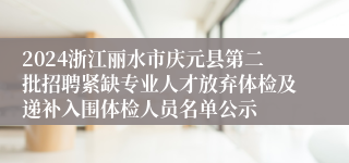 2024浙江丽水市庆元县第二批招聘紧缺专业人才放弃体检及递补入围体检人员名单公示