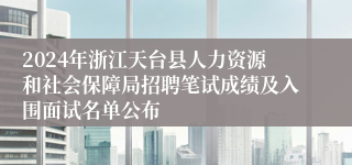 2024年浙江天台县人力资源和社会保障局招聘笔试成绩及入围面试名单公布