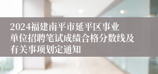 2024福建南平市延平区事业单位招聘笔试成绩合格分数线及有关事项划定通知