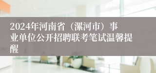 2024年河南省（漯河市）事业单位公开招聘联考笔试温馨提醒