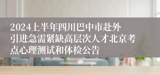 2024上半年四川巴中市赴外引进急需紧缺高层次人才北京考点心理测试和体检公告