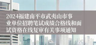 2024福建南平市武夷山市事业单位招聘笔试成绩合格线和面试资格在线复审有关事项通知