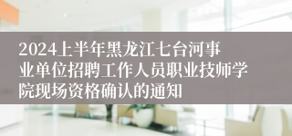 2024上半年黑龙江七台河事业单位招聘工作人员职业技师学院现场资格确认的通知