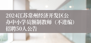 2024江苏常州经济开发区公办中小学员额制教师（不进编）招聘50人公告