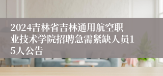 2024吉林省吉林通用航空职业技术学院招聘急需紧缺人员15人公告