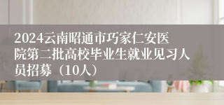 2024云南昭通市巧家仁安医院第二批高校毕业生就业见习人员招募（10人）