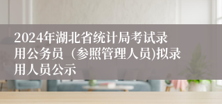 2024年湖北省统计局考试录用公务员（参照管理人员)拟录用人员公示