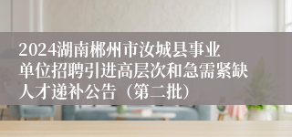 2024湖南郴州市汝城县事业单位招聘引进高层次和急需紧缺人才递补公告（第二批）