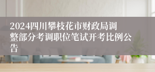 2024四川攀枝花市财政局调整部分考调职位笔试开考比例公告