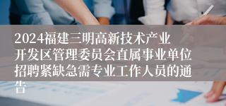 2024福建三明高新技术产业开发区管理委员会直属事业单位招聘紧缺急需专业工作人员的通告