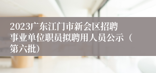 2023广东江门市新会区招聘事业单位职员拟聘用人员公示（第六批）