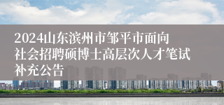 2024山东滨州市邹平市面向社会招聘硕博士高层次人才笔试补充公告