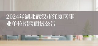 2024年湖北武汉市江夏区事业单位招聘面试公告