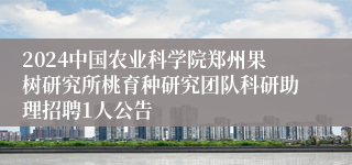 2024中国农业科学院郑州果树研究所桃育种研究团队科研助理招聘1人公告