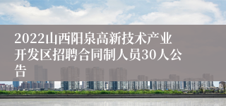 2022山西阳泉高新技术产业开发区招聘合同制人员30人公告