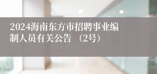 2024海南东方市招聘事业编制人员有关公告 （2号）