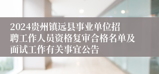 2024贵州镇远县事业单位招聘工作人员资格复审合格名单及面试工作有关事宜公告