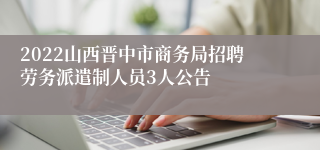 2022山西晋中市商务局招聘劳务派遣制人员3人公告