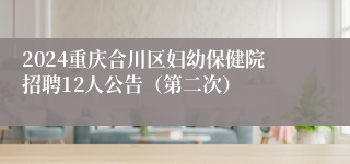 2024重庆合川区妇幼保健院招聘12人公告（第二次）