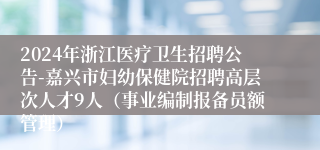 2024年浙江医疗卫生招聘公告-嘉兴市妇幼保健院招聘高层次人才9人（事业编制报备员额管理）