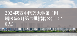 2024陕西中医药大学第二附属医院5月第二批招聘公告（20人） 