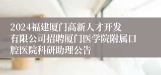 2024福建厦门高新人才开发有限公司招聘厦门医学院附属口腔医院科研助理公告