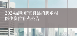 2024昆明市宜良县招聘乡村医生岗位补充公告