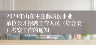 2024年山东枣庄薛城区事业单位公开招聘工作人员（综合类）考察工作的通知