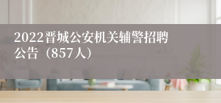 2022晋城公安机关辅警招聘公告（857人）
