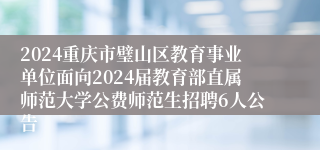 2024重庆市璧山区教育事业单位面向2024届教育部直属师范大学公费师范生招聘6人公告