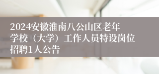 2024安徽淮南八公山区老年学校（大学）工作人员特设岗位招聘1人公告