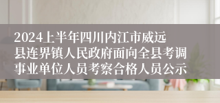 2024上半年四川内江市威远县连界镇人民政府面向全县考调事业单位人员考察合格人员公示