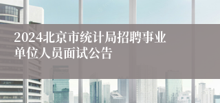 2024北京市统计局招聘事业单位人员面试公告