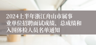 2024上半年浙江舟山市属事业单位招聘面试成绩、总成绩和入围体检人员名单通知