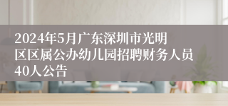 2024年5月广东深圳市光明区区属公办幼儿园招聘财务人员40人公告