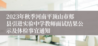 2023年秋季河南平顶山市郏县引进实验中学教师面试结果公示及体检事宜通知