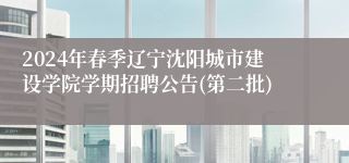 2024年春季辽宁沈阳城市建设学院学期招聘公告(第二批)