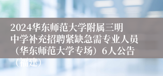 2024华东师范大学附属三明中学补充招聘紧缺急需专业人员（华东师范大学专场）6人公告（福建）