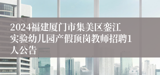 2024福建厦门市集美区銮江实验幼儿园产假顶岗教师招聘1人公告