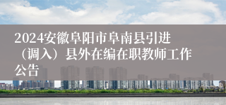 2024安徽阜阳市阜南县引进（调入）县外在编在职教师工作公告