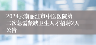 2024云南丽江市中医医院第二次急需紧缺卫生人才招聘2人公告