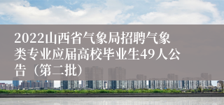 2022山西省气象局招聘气象类专业应届高校毕业生49人公告（第二批）