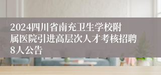 2024四川省南充卫生学校附属医院引进高层次人才考核招聘8人公告