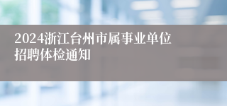 2024浙江台州市属事业单位招聘体检通知