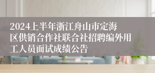 2024上半年浙江舟山市定海区供销合作社联合社招聘编外用工人员面试成绩公告