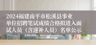 2024福建南平市松溪县事业单位招聘笔试成绩合格拟进入面试人员（含递补人员）名单公示